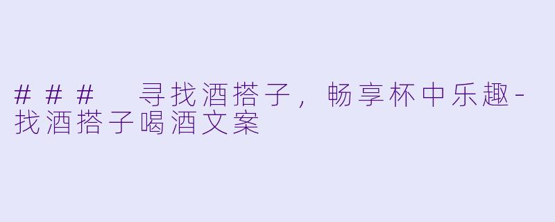 ### 寻找酒搭子，畅享杯中乐趣-找酒搭子喝酒文案