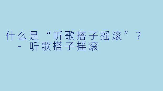 什么是“听歌搭子摇滚”？  