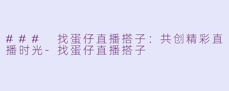 ### 找蛋仔直播搭子：共创精彩直播时光-找蛋仔直播搭子