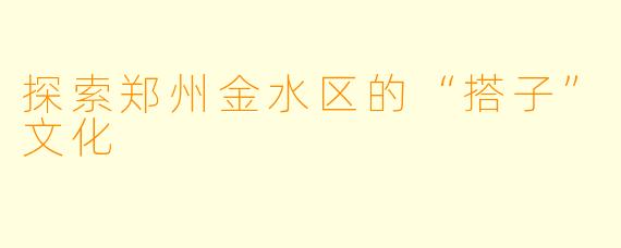 探索郑州金水区的“搭子”文化