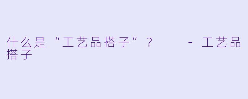 什么是“工艺品搭子”？  