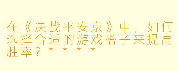 在《决战平安京》中,如何选择合适的游戏搭子来提高胜率?****