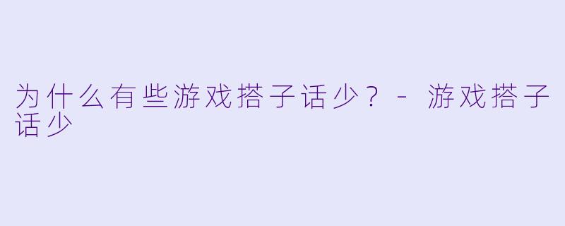 为什么有些游戏搭子话少？