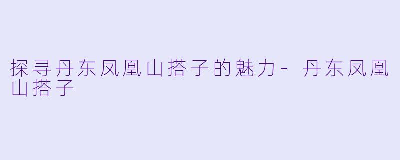 探寻丹东凤凰山搭子的魅力
