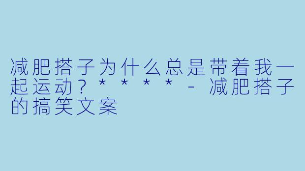 减肥搭子为什么总是带着我一起运动？****