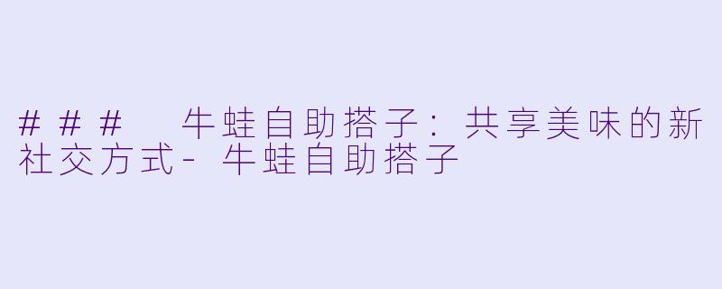 ### 牛蛙自助搭子:共享美味的新社交方式