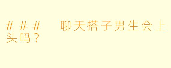 ### 聊天搭子男生会上头吗？