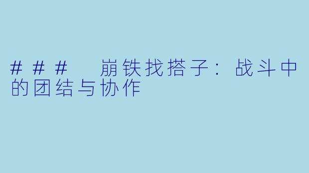 ### 崩铁找搭子：战斗中的团结与协作