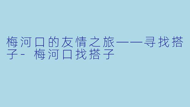 梅河口的友情之旅——寻找搭子