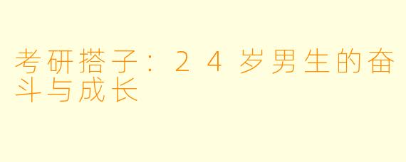 考研搭子：24岁男生的奋斗与成长