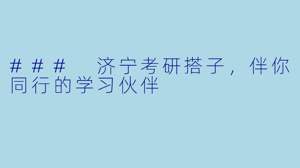 ### 济宁考研搭子，伴你同行的学习伙伴