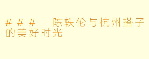 ### 陈轶伦与杭州搭子的美好时光