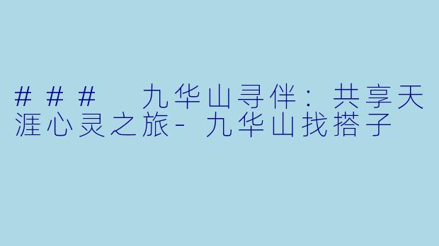 ### 九华山寻伴:共享天涯心灵之旅