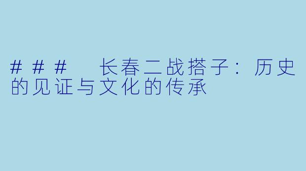 ### 长春二战搭子：历史的见证与文化的传承
