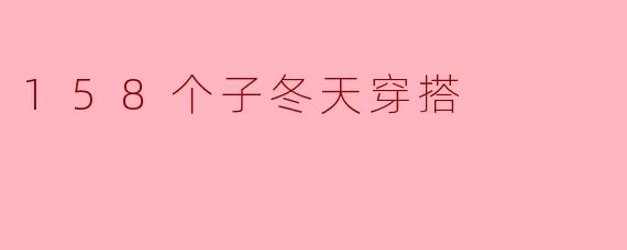 158个子冬天穿搭,让你温暖又时尚