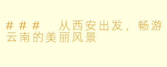 ### 从西安出发，畅游云南的美丽风景