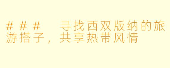 ### 寻找西双版纳的旅游搭子，共享热带风情