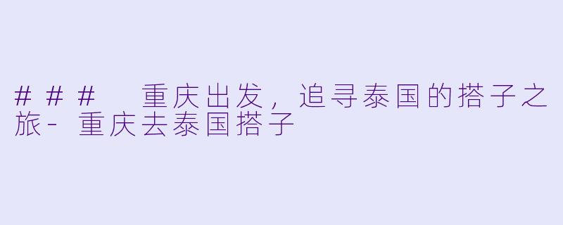 ### 重庆出发，追寻泰国的搭子之旅-重庆去泰国搭子