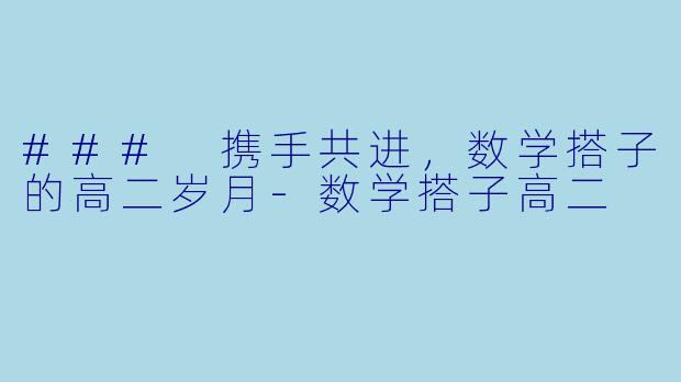 ### 携手共进，数学搭子的高二岁月-数学搭子高二