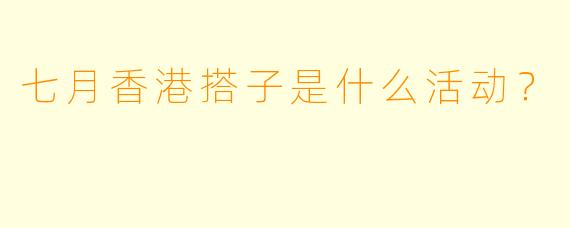七月香港搭子是什么活动？  