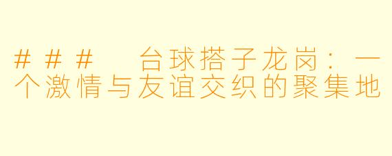 ### 台球搭子龙岗：一个激情与友谊交织的聚集地