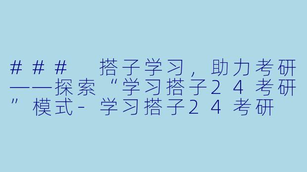 ### 搭子学习，助力考研——探索“学习搭子24考研”模式-学习搭子24考研