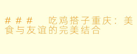 ### 吃鸡搭子重庆：美食与友谊的完美结合