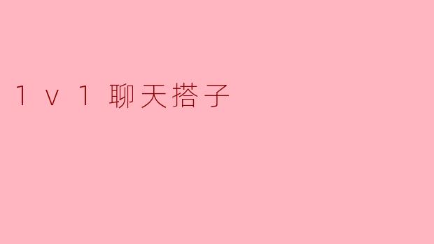 什么是“1v1聊天搭子”？****