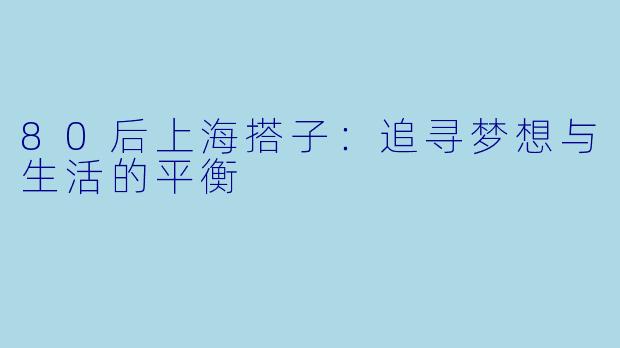 80后上海搭子:追寻梦想与生活的平衡
