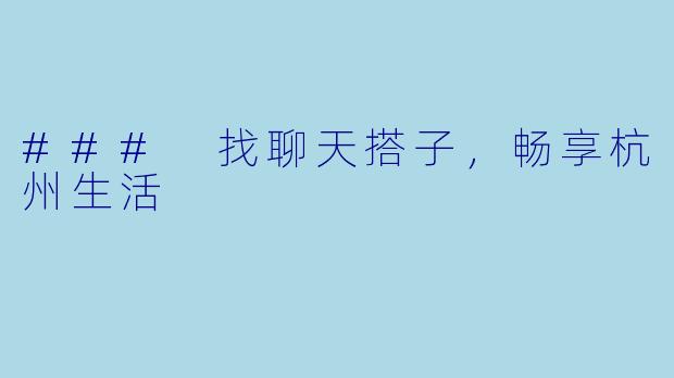 ### 找聊天搭子，畅享杭州生活