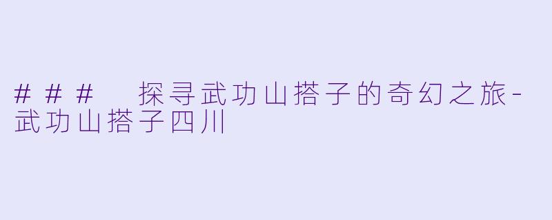 ### 探寻武功山搭子的奇幻之旅-武功山搭子四川