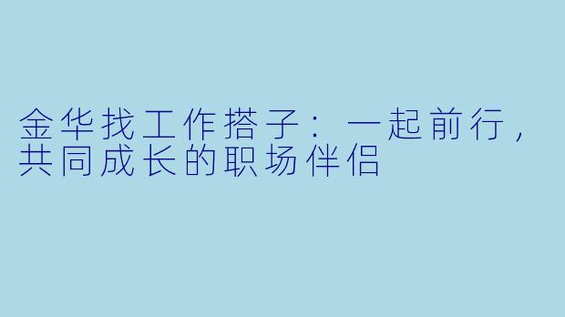 金华找工作搭子：一起前行，共同成长的职场伴侣