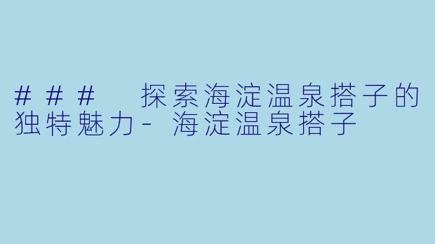 ### 探索海淀温泉搭子的独特魅力