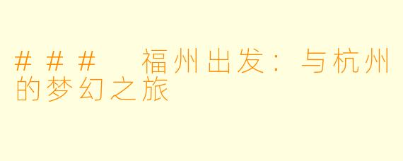 ### 福州出发：与杭州的梦幻之旅
