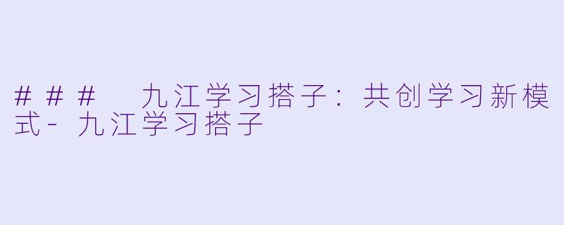 ### 九江学习搭子:共创学习新模式