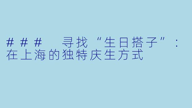 ### 寻找“生日搭子”：在上海的独特庆生方式