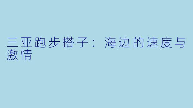 三亚跑步搭子：海边的速度与激情