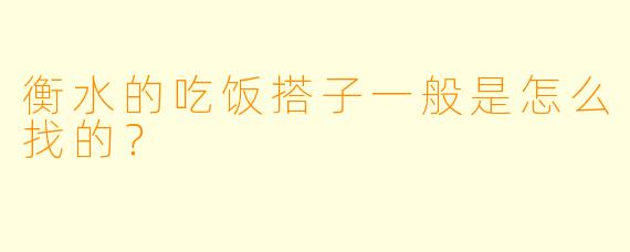 衡水的吃饭搭子一般是怎么找的？