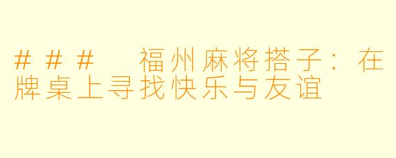 ### 福州麻将搭子：在牌桌上寻找快乐与友谊
