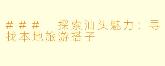 ### 探索汕头魅力：寻找本地旅游搭子