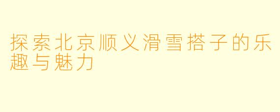 探索北京顺义滑雪搭子的乐趣与魅力