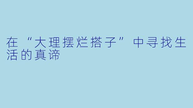 在“大理摆烂搭子”中寻找生活的真谛