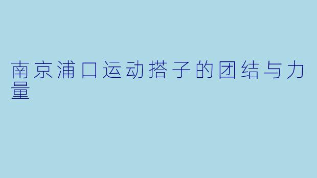 南京浦口运动搭子的团结与力量