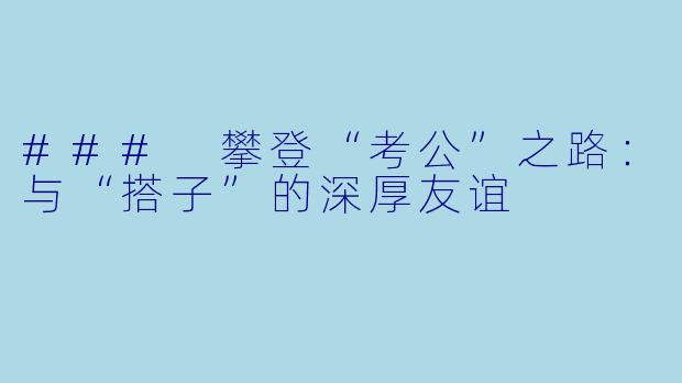 ### 攀登“考公”之路：与“搭子”的深厚友谊