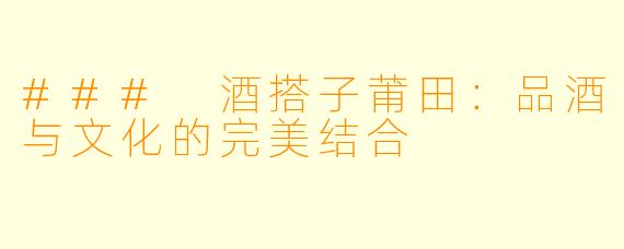 ### 酒搭子莆田：品酒与文化的完美结合