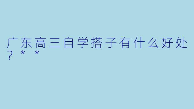 广东高三自学搭子有什么好处？**  