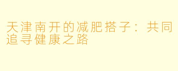 天津南开的减肥搭子:共同追寻健康之路