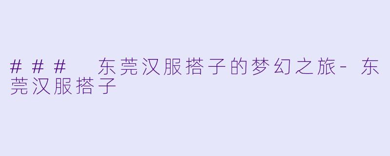 ### 东莞汉服搭子的梦幻之旅-东莞汉服搭子
