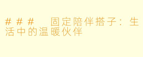 ### 固定陪伴搭子：生活中的温暖伙伴