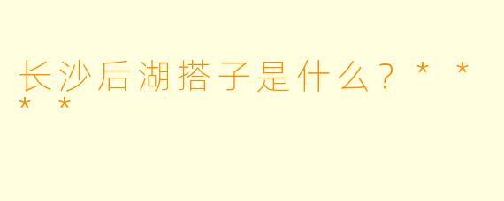 长沙后湖搭子是什么？****